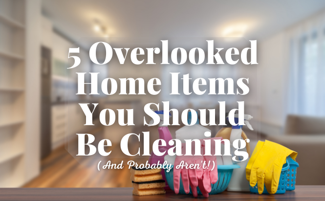 5 Overlooked Home Items You Should Be Cleaning